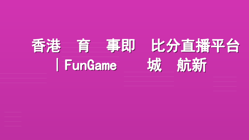 香港體育賽事即時比分直播平台｜FunGame娛樂城領航新標準