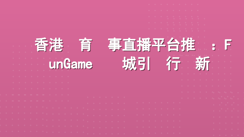 香港體育賽事直播平台推薦：FunGame娛樂城引領行業新標準